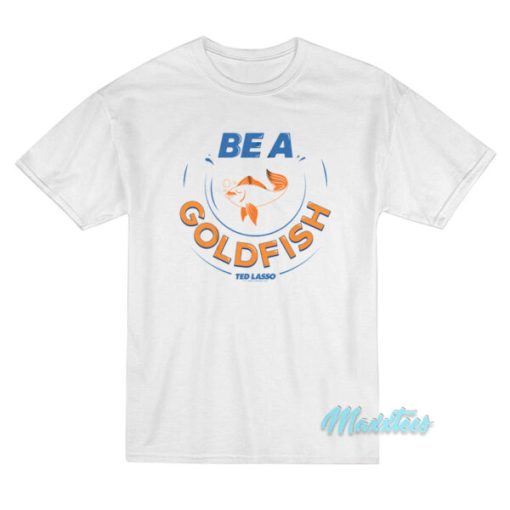 Be A Goldfish Ted Lasso T-Shirt