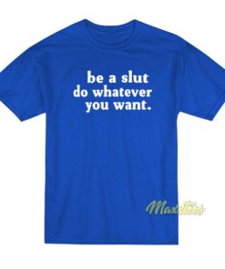 Be A Slut Do Whatever You Want T-Shirt 2 Be A Slut Do Whatever You Want T Shirt 3