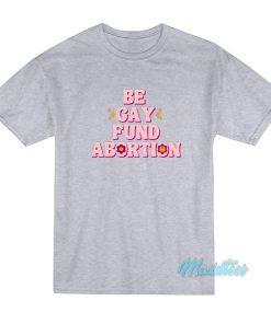 Be Gay Fund Abortion T-Shirt