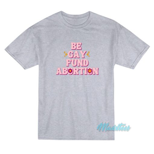 Be Gay Fund Abortion T-Shirt