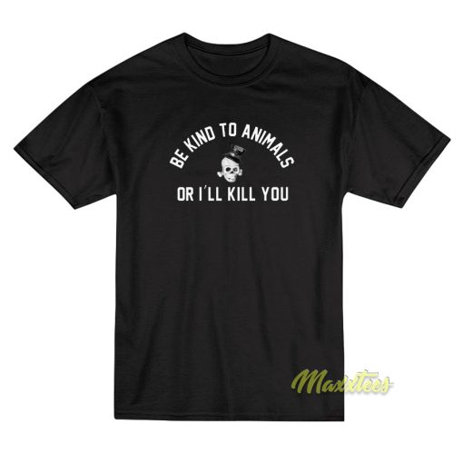 Be Kind To Animals Or I’ll Kill You T-Shirt