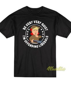 Be Very Quiet I’m Offending Liberals T-Shirt