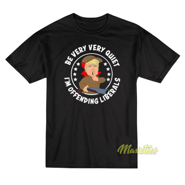 Be Very Quiet I'm Offending Liberals T-Shirt Be Very Quiet I'm Offending Liberals T-Shirt
