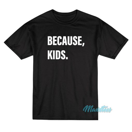 Because Kids T-Shirt