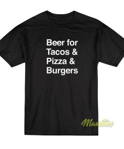 Beer For Tacos and Pizza and Burgers T-Shirt