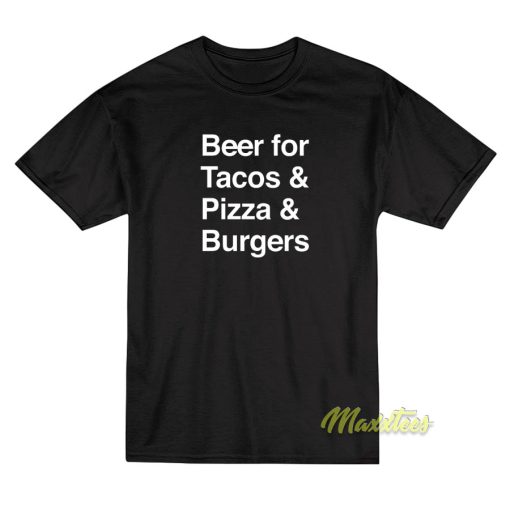 Beer For Tacos and Pizza and Burgers T-Shirt