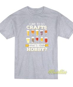 Beer I like To Do Crafts Whats Your Bobby T-Shirt