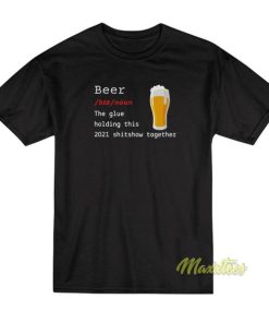 Beer The Glue Holding This 2021 Shitshow T-Shirt