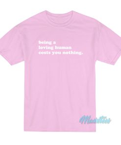 Being A Loving Human Costs You Nothing T-Shirt