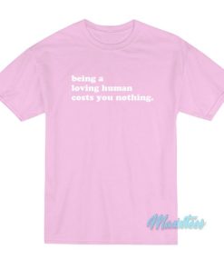 Being A Loving Human Costs You Nothing T Shirt 3