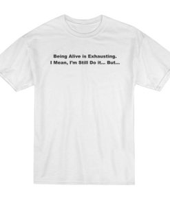 Being Alive is Exhausting T-Shirt