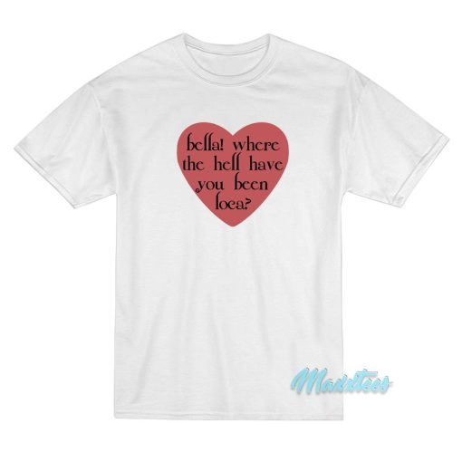 Bella Where The Hell Have You Been Loca Love T-Shirt