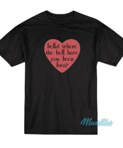 Bella Where The Hell Have You Been Loca Love T Shirt 3