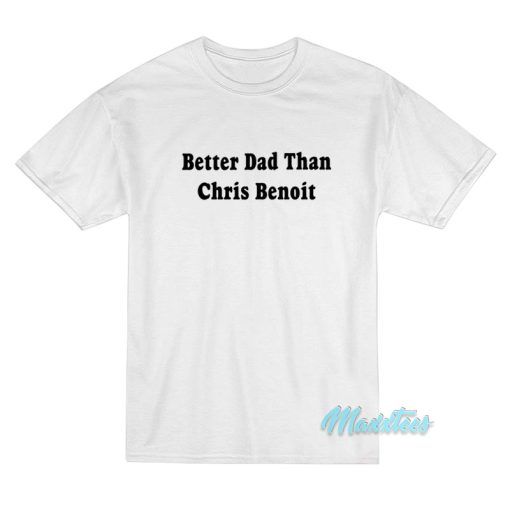 Better Dad Than Chris Benoit T-Shirt