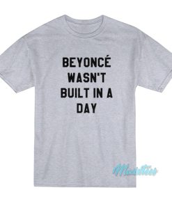 Beyonce Wasnt Built In A Day T Shirt 1