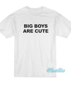 Big Boys Are Cute T-Shirt