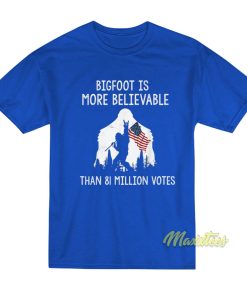 Bigfoot Is More Believable Than 81 Million Votes T-Shirt
