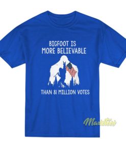 Bigfoot Is More Believable Than 81 Million Votes T-Shirt