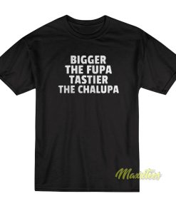 Bigger The Fupa Tastier The Chalupa T-Shirt
