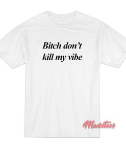 Bitch Don’t Kill My Vibe T-Shirt