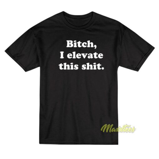 Bitch I Elevate This Thit T-Shirt
