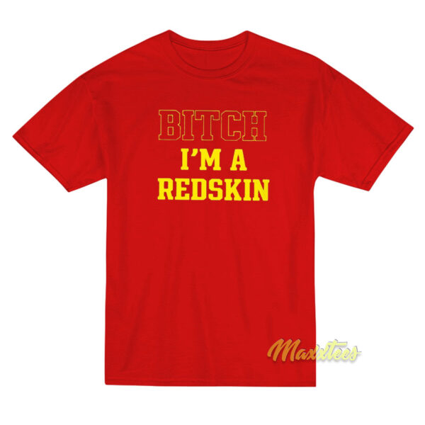 Bitch I'm A Redskin T-Shirt Bitch I'm A Redskin T-Shirt