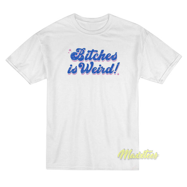 Bitches Is Weird T-Shirt Bitches Is Weird T-Shirt