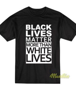 Black Lives Matter More Than White Lives T-Shirt