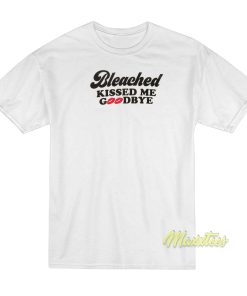 Bleached Kissed Me Goodbye T-Shirt Bleached Kissed Me Goodbye T-Shirt