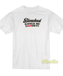 Bleached Kissed Me Goodbye T-Shirt