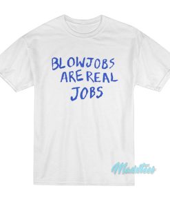 Blowjobs Are Real Jobs T-Shirt Blowjobs Are Real Jobs T-Shirt