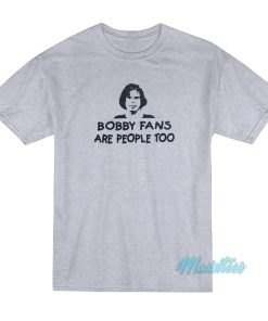 Bobby Fans Are People Too T-Shirt Bobby Fans Are People Too T-Shirt