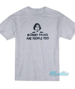 Bobby Fans Are People Too T-Shirt