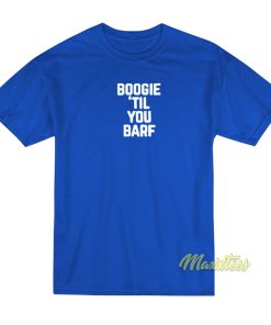 Boogie Til You Barf T-Shirt