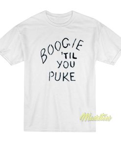 Boogie Til You Puke T-Shirt Boogie Til You Puke T-Shirt