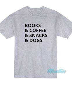 Books And Coffee And Snacks And Dogs T-Shirt Books And Coffee And Snacks And Dogs T-Shirt