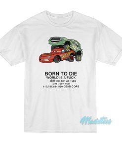 Born To Die World Is A Fuck Kill Em All Cars T-Shirt Born To Die World Is A Fuck Kill Em All Cars T-Shirt