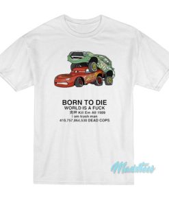 Born To Die World Is A Fuck Kill Em All Cars T-Shirt