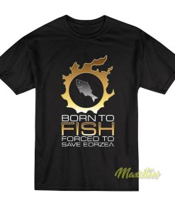 Born To Fish Forced To Save Eorzea T-Shirt