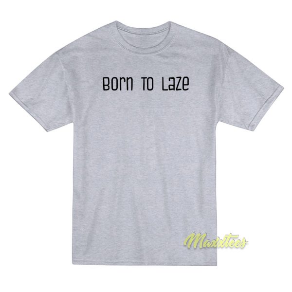 Born To Laze T-Shirt Born To Laze T-Shirt