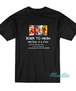 Born To Mash Neutral Is A Fuck T-Shirt