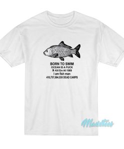 Born To Swim Ocean Is A Fuck I Am Fish Man T-Shirt Born To Swim Ocean Is A Fuck I Am Fish Man T-Shirt