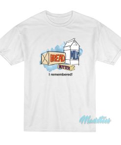 Bread Milk Butter I Remembered T-Shirt Bread Milk Butter I Remembered T-Shirt