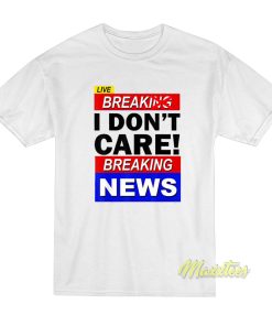 Break I Don’t Care Breaking News T-Shirt Break I Don’t Care Breaking News T-Shirt