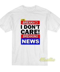 Break I Don’t Care Breaking News T-Shirt