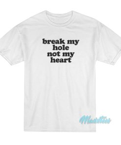 Break My Hole Not My Heart T-Shirt Break My Hole Not My Heart T-Shirt