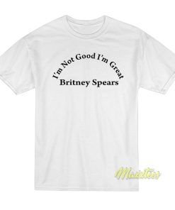 Britney Spears Im Not Good Im Great T-Shirt