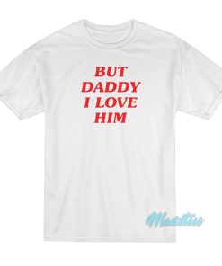 But Daddy I Love Him T-Shirt