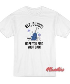 Bye Buddy Hope You Find Your Dad T-Shirt