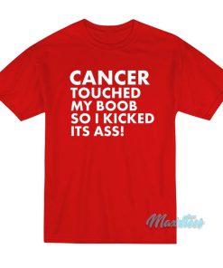 Cancer Touched My Boob So I Kicked Its Ass T-Shirt